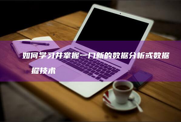 如何学习并掌握一门新的数据分析或数据挖掘技术？